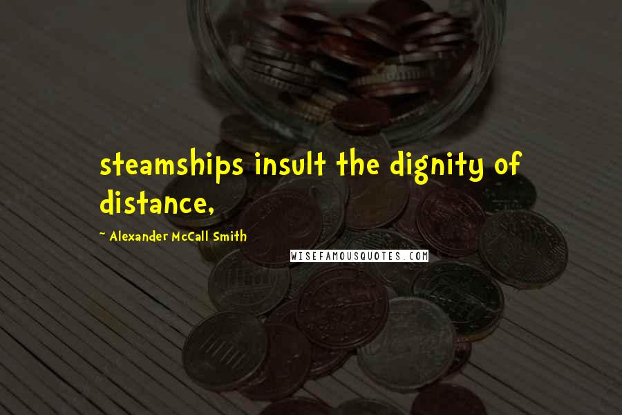 Alexander McCall Smith Quotes: steamships insult the dignity of distance,