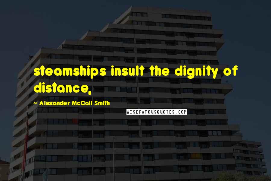 Alexander McCall Smith Quotes: steamships insult the dignity of distance,