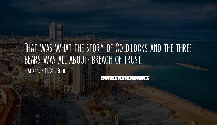 Alexander McCall Smith Quotes: That was what the story of Goldilocks and the three bears was all about: breach of trust.