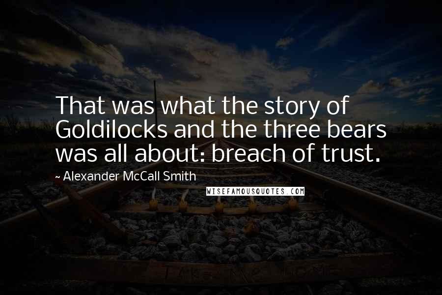 Alexander McCall Smith Quotes: That was what the story of Goldilocks and the three bears was all about: breach of trust.