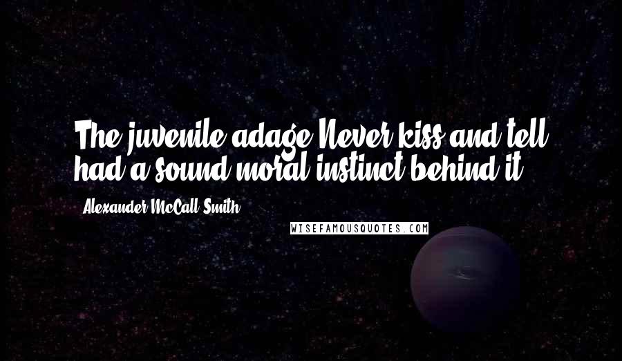 Alexander McCall Smith Quotes: The juvenile adage Never kiss and tell had a sound moral instinct behind it.