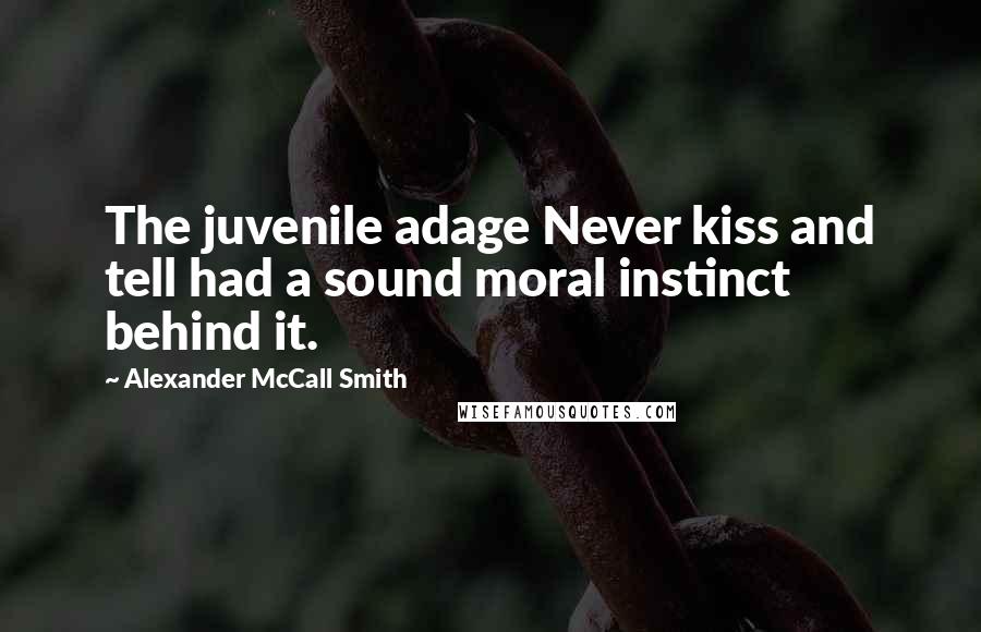 Alexander McCall Smith Quotes: The juvenile adage Never kiss and tell had a sound moral instinct behind it.