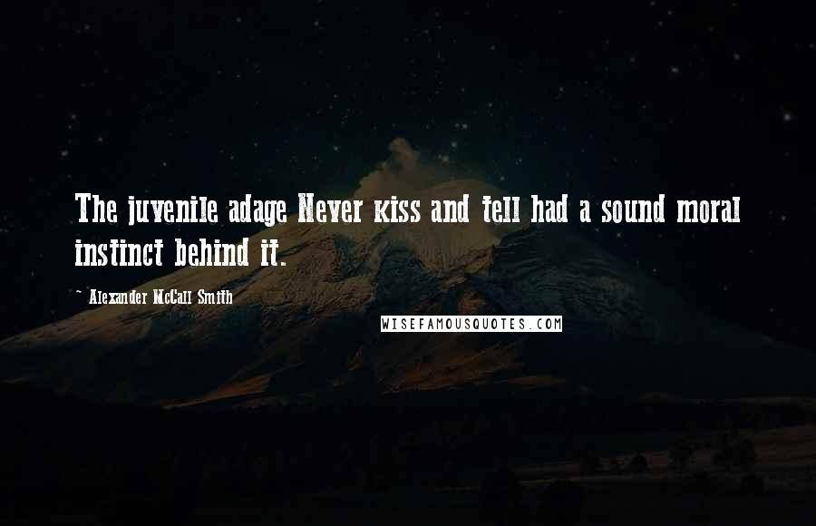 Alexander McCall Smith Quotes: The juvenile adage Never kiss and tell had a sound moral instinct behind it.