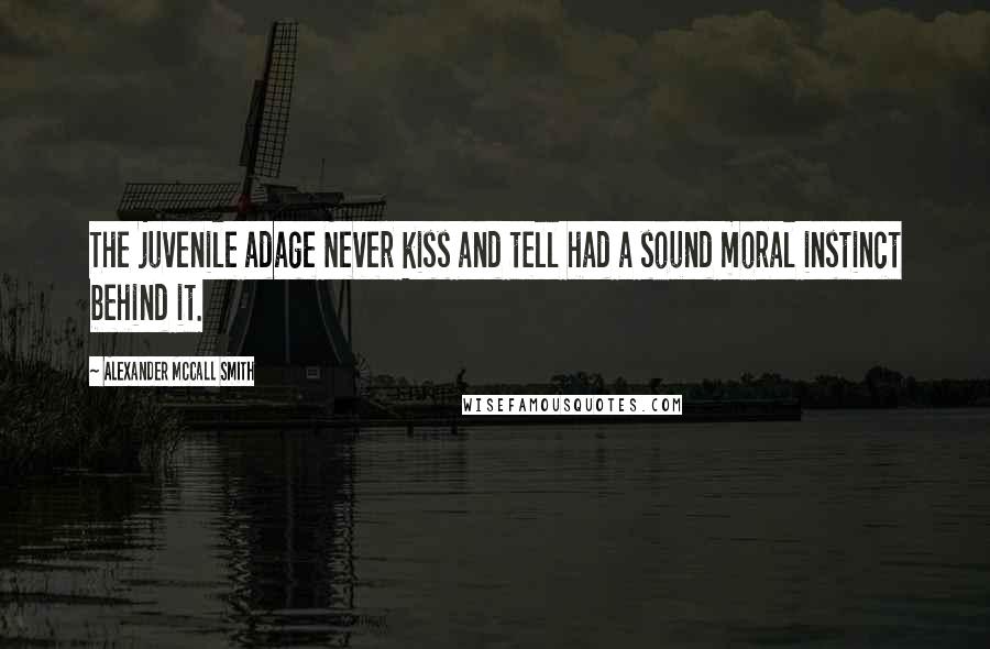 Alexander McCall Smith Quotes: The juvenile adage Never kiss and tell had a sound moral instinct behind it.