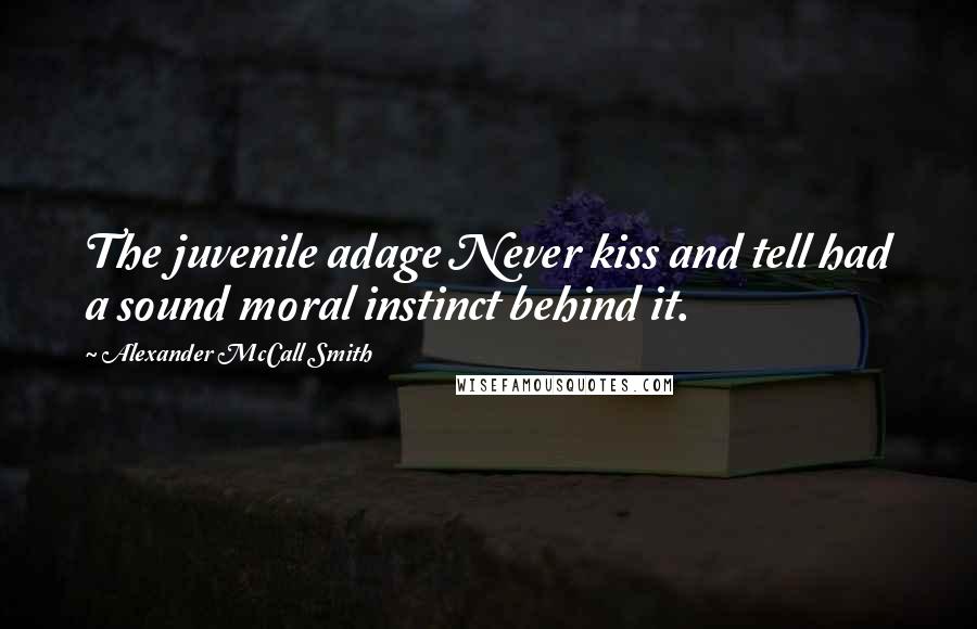 Alexander McCall Smith Quotes: The juvenile adage Never kiss and tell had a sound moral instinct behind it.