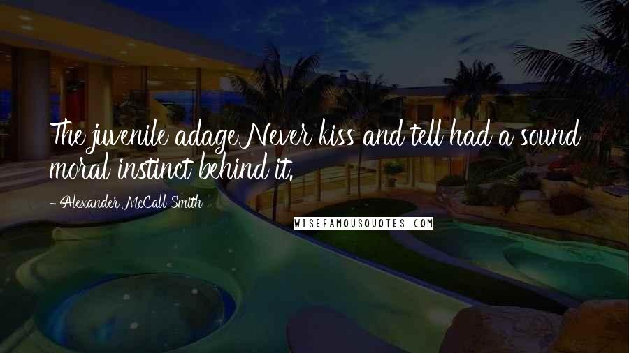 Alexander McCall Smith Quotes: The juvenile adage Never kiss and tell had a sound moral instinct behind it.