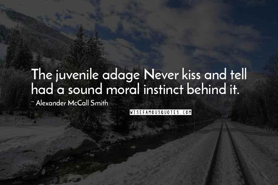 Alexander McCall Smith Quotes: The juvenile adage Never kiss and tell had a sound moral instinct behind it.