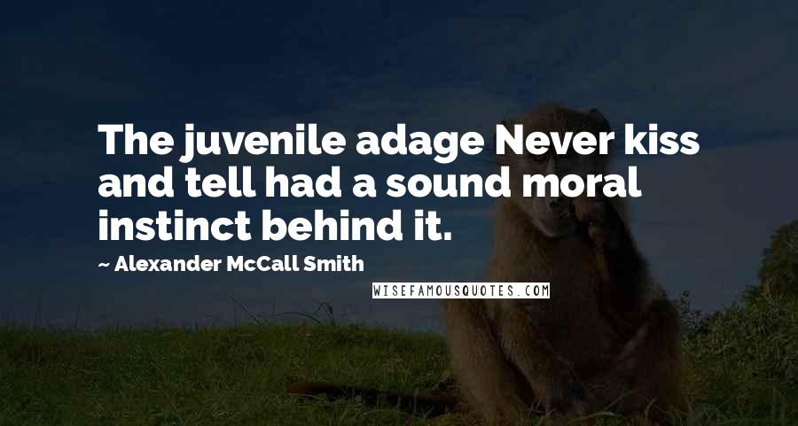 Alexander McCall Smith Quotes: The juvenile adage Never kiss and tell had a sound moral instinct behind it.
