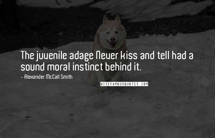Alexander McCall Smith Quotes: The juvenile adage Never kiss and tell had a sound moral instinct behind it.