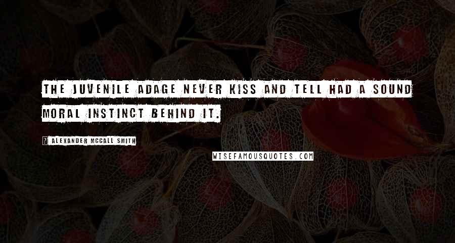 Alexander McCall Smith Quotes: The juvenile adage Never kiss and tell had a sound moral instinct behind it.