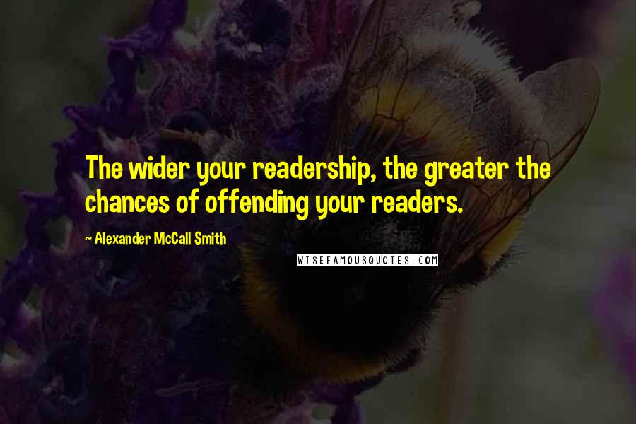 Alexander McCall Smith Quotes: The wider your readership, the greater the chances of offending your readers.