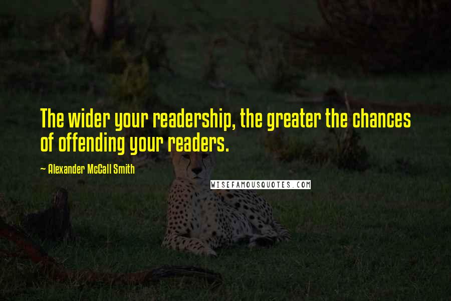 Alexander McCall Smith Quotes: The wider your readership, the greater the chances of offending your readers.