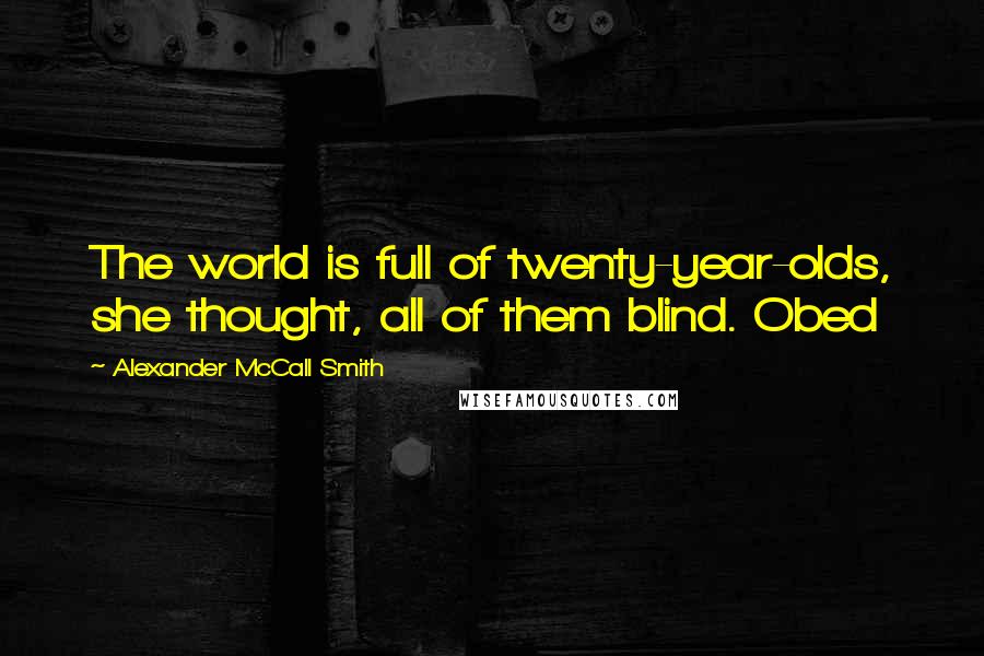 Alexander McCall Smith Quotes: The world is full of twenty-year-olds, she thought, all of them blind. Obed
