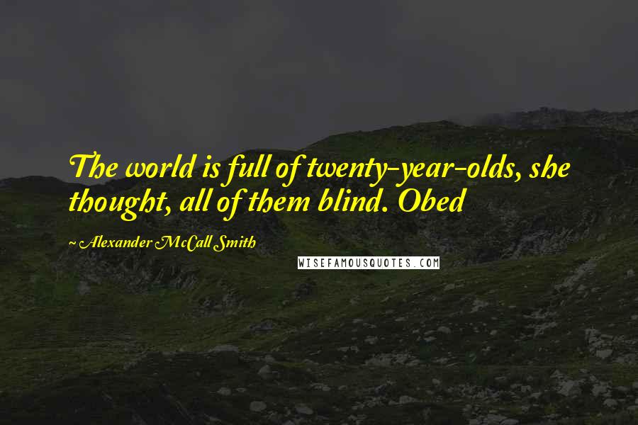 Alexander McCall Smith Quotes: The world is full of twenty-year-olds, she thought, all of them blind. Obed