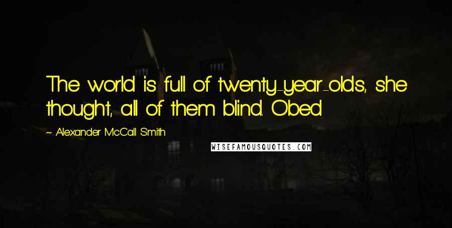 Alexander McCall Smith Quotes: The world is full of twenty-year-olds, she thought, all of them blind. Obed