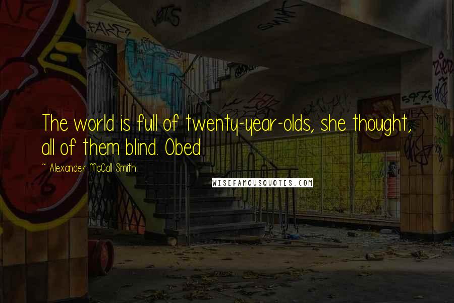 Alexander McCall Smith Quotes: The world is full of twenty-year-olds, she thought, all of them blind. Obed