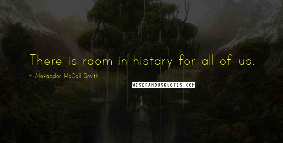 Alexander McCall Smith Quotes: There is room in history for all of us.