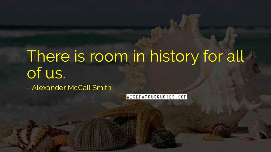 Alexander McCall Smith Quotes: There is room in history for all of us.