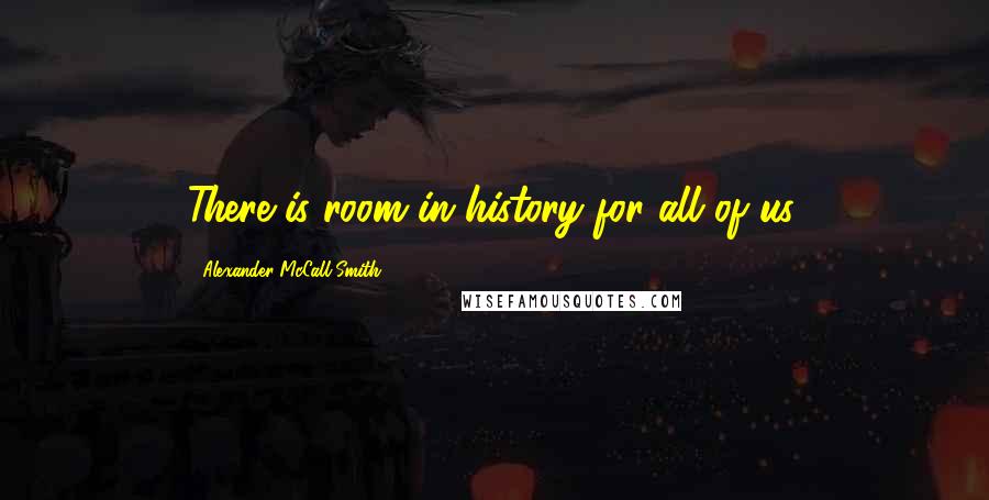 Alexander McCall Smith Quotes: There is room in history for all of us.