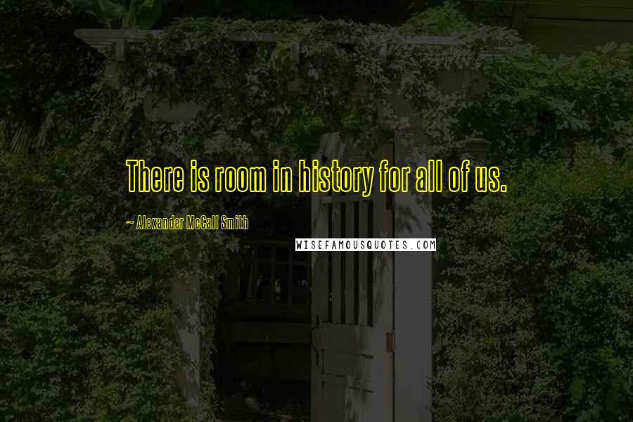 Alexander McCall Smith Quotes: There is room in history for all of us.