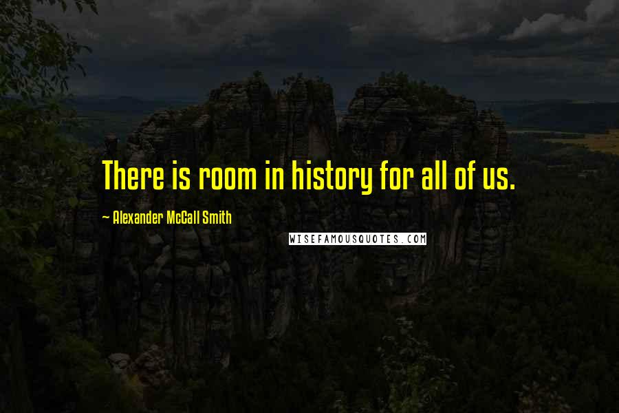Alexander McCall Smith Quotes: There is room in history for all of us.