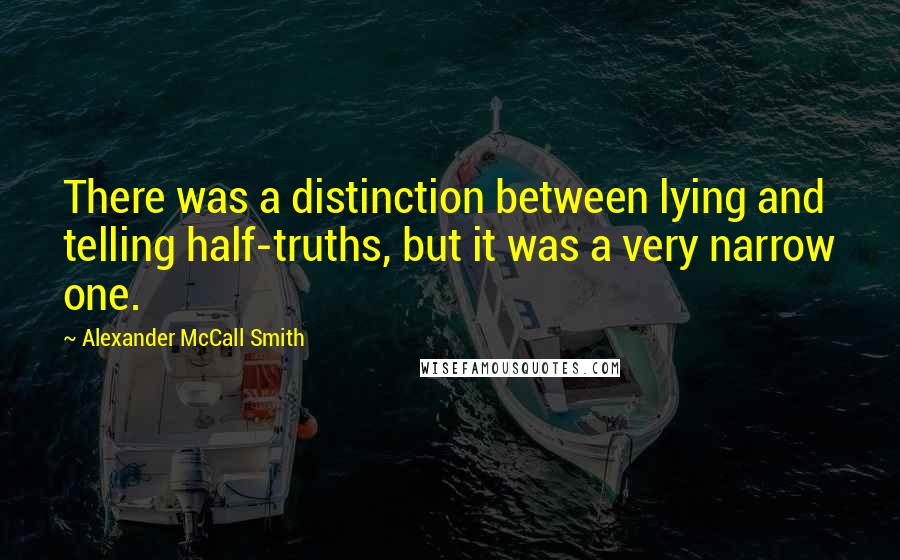 Alexander McCall Smith Quotes: There was a distinction between lying and telling half-truths, but it was a very narrow one.