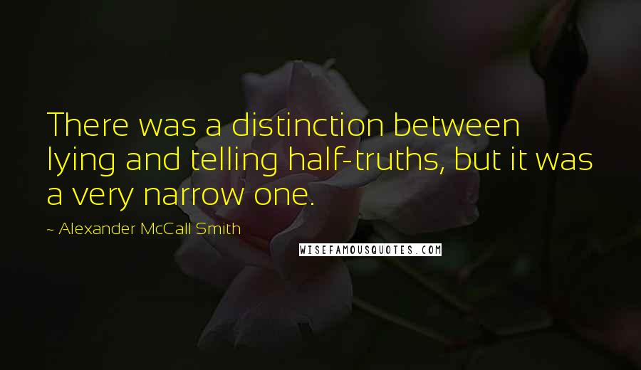 Alexander McCall Smith Quotes: There was a distinction between lying and telling half-truths, but it was a very narrow one.