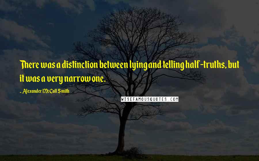 Alexander McCall Smith Quotes: There was a distinction between lying and telling half-truths, but it was a very narrow one.