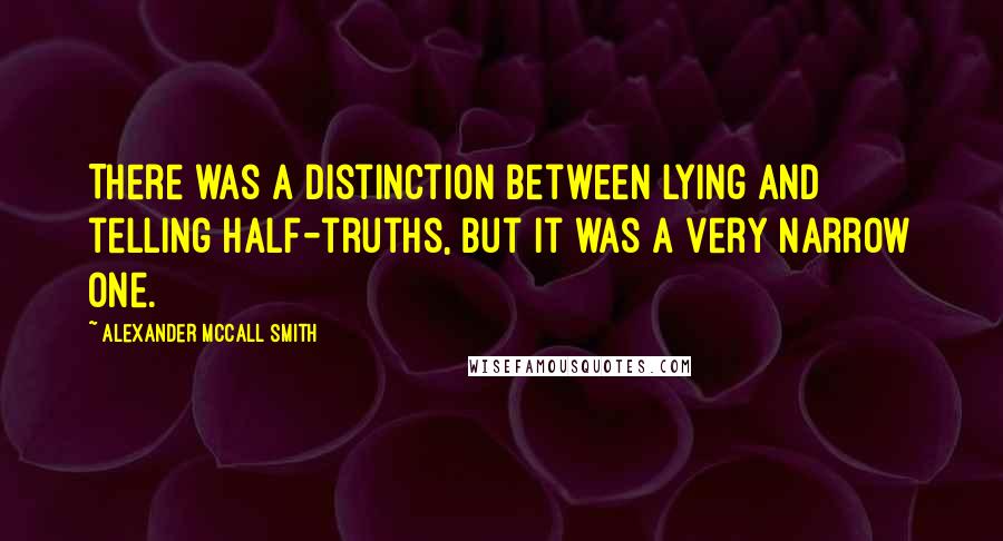 Alexander McCall Smith Quotes: There was a distinction between lying and telling half-truths, but it was a very narrow one.