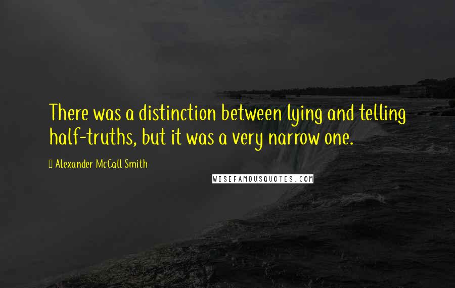 Alexander McCall Smith Quotes: There was a distinction between lying and telling half-truths, but it was a very narrow one.
