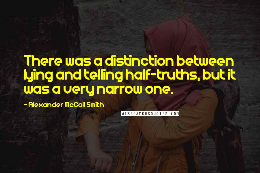 Alexander McCall Smith Quotes: There was a distinction between lying and telling half-truths, but it was a very narrow one.