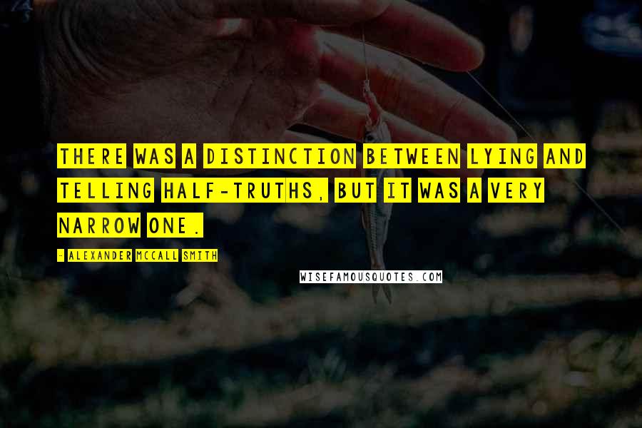 Alexander McCall Smith Quotes: There was a distinction between lying and telling half-truths, but it was a very narrow one.