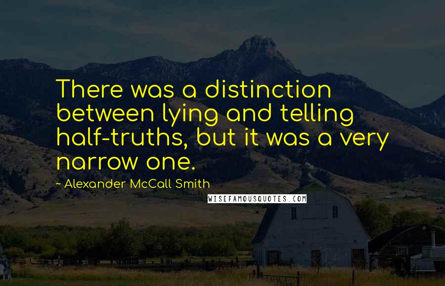 Alexander McCall Smith Quotes: There was a distinction between lying and telling half-truths, but it was a very narrow one.