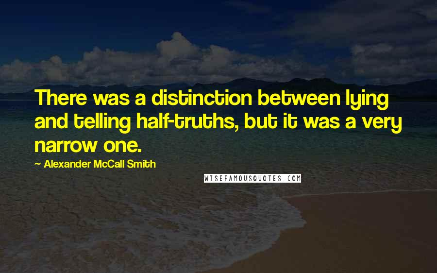 Alexander McCall Smith Quotes: There was a distinction between lying and telling half-truths, but it was a very narrow one.