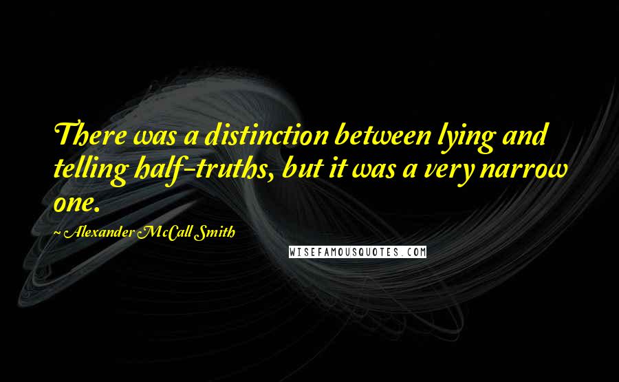 Alexander McCall Smith Quotes: There was a distinction between lying and telling half-truths, but it was a very narrow one.