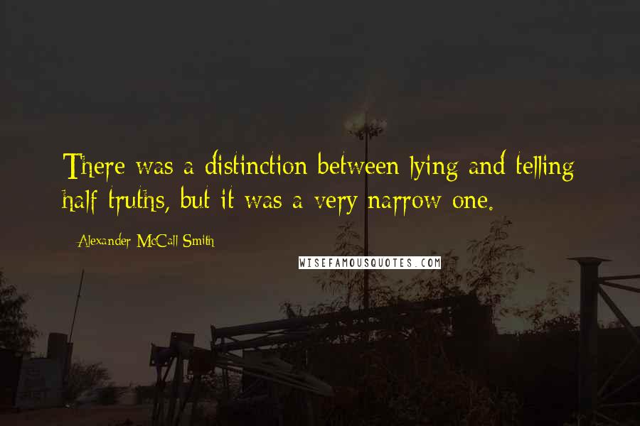 Alexander McCall Smith Quotes: There was a distinction between lying and telling half-truths, but it was a very narrow one.