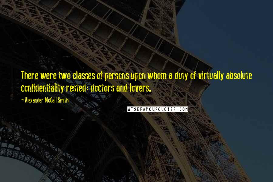 Alexander McCall Smith Quotes: There were two classes of persons upon whom a duty of virtually absolute confidentiality rested: doctors and lovers.