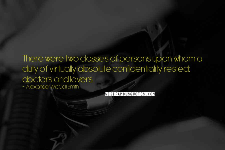 Alexander McCall Smith Quotes: There were two classes of persons upon whom a duty of virtually absolute confidentiality rested: doctors and lovers.