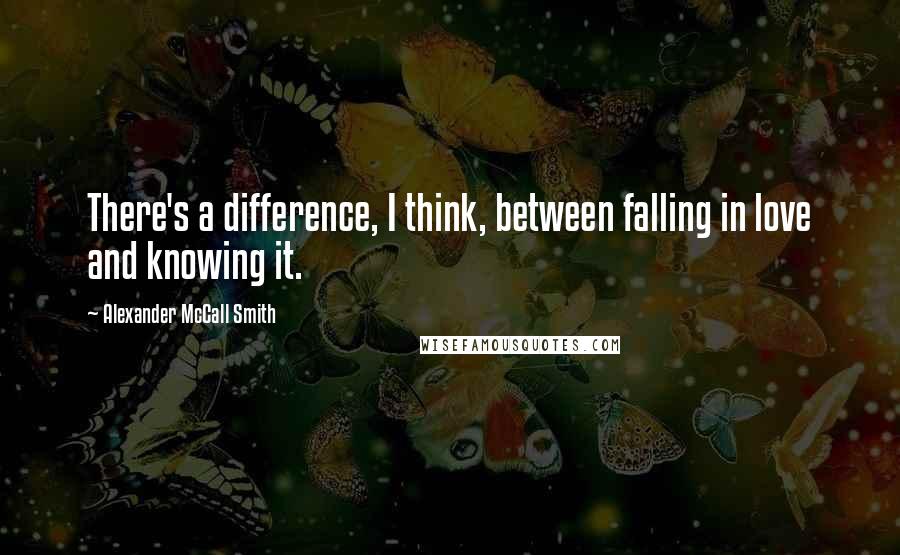 Alexander McCall Smith Quotes: There's a difference, I think, between falling in love and knowing it.