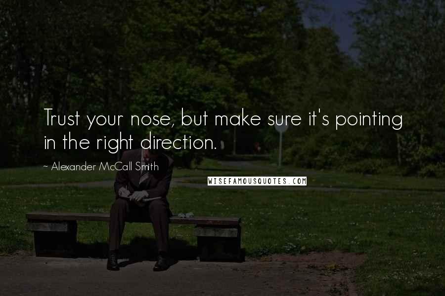 Alexander McCall Smith Quotes: Trust your nose, but make sure it's pointing in the right direction.
