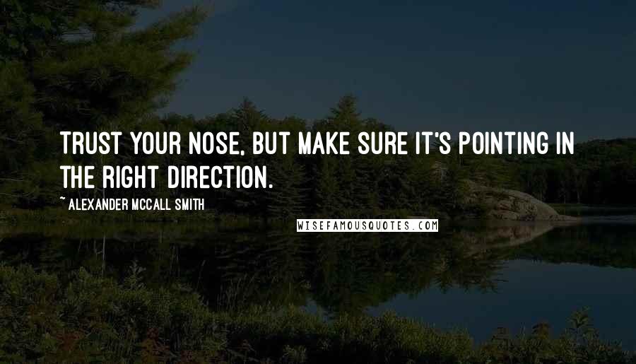 Alexander McCall Smith Quotes: Trust your nose, but make sure it's pointing in the right direction.