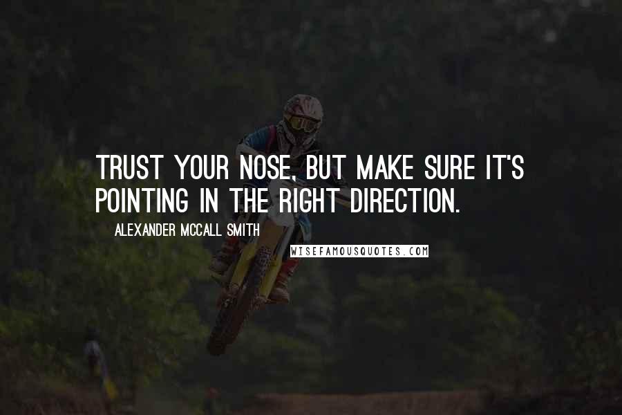 Alexander McCall Smith Quotes: Trust your nose, but make sure it's pointing in the right direction.