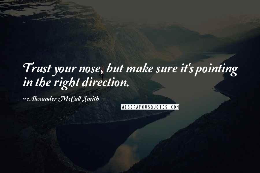 Alexander McCall Smith Quotes: Trust your nose, but make sure it's pointing in the right direction.