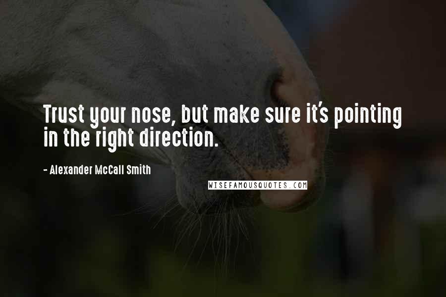 Alexander McCall Smith Quotes: Trust your nose, but make sure it's pointing in the right direction.