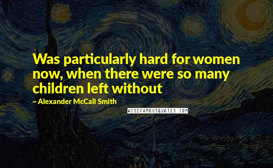 Alexander McCall Smith Quotes: Was particularly hard for women now, when there were so many children left without