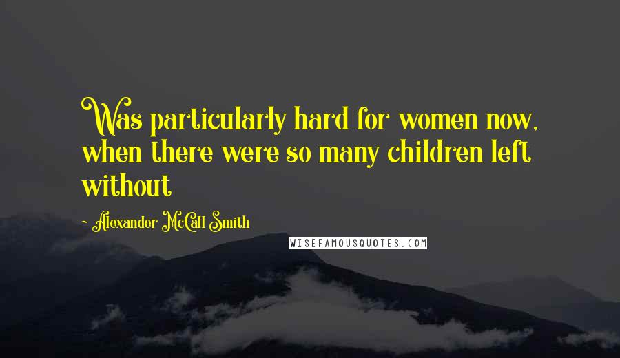 Alexander McCall Smith Quotes: Was particularly hard for women now, when there were so many children left without