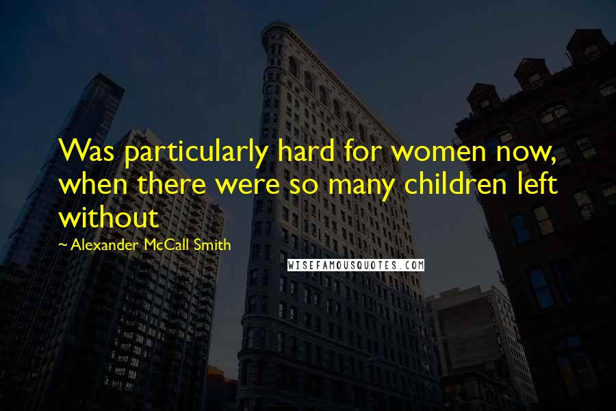 Alexander McCall Smith Quotes: Was particularly hard for women now, when there were so many children left without