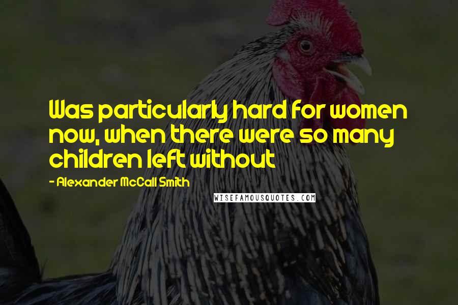 Alexander McCall Smith Quotes: Was particularly hard for women now, when there were so many children left without