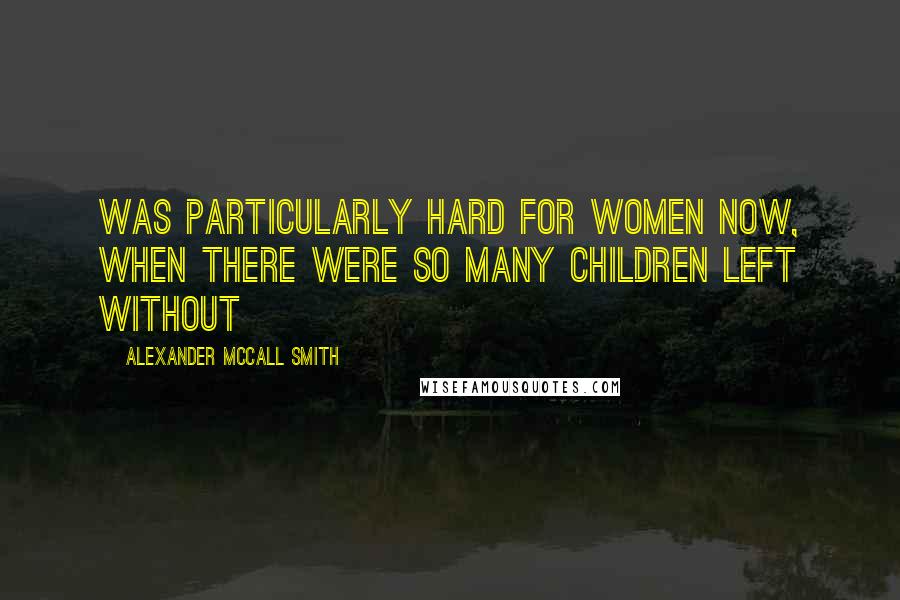 Alexander McCall Smith Quotes: Was particularly hard for women now, when there were so many children left without