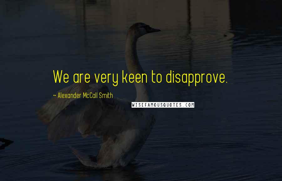 Alexander McCall Smith Quotes: We are very keen to disapprove.